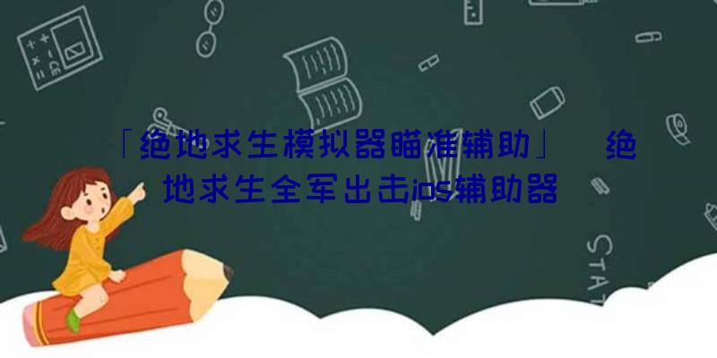 「绝地求生模拟器瞄准辅助」|绝地求生全军出击ios辅助器